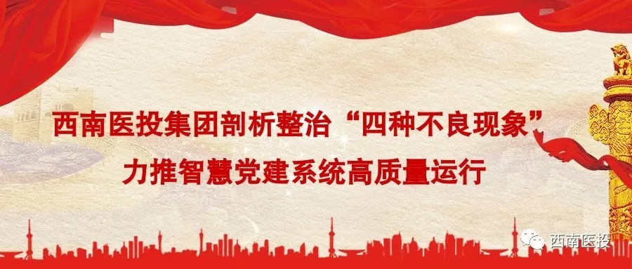 西南醫投集團剖析整治“四種不良現象”力推智慧黨建系統高質量運行